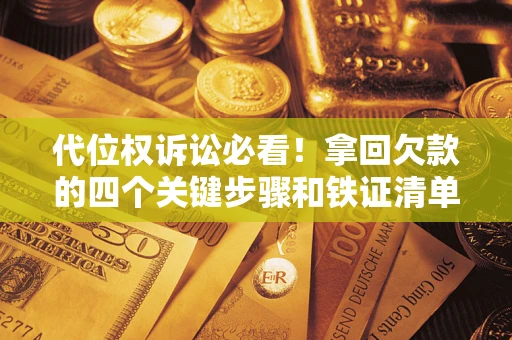 武汉代位权诉讼必看!拿回欠款的四个关键步骤和铁证清单 武汉代位权诉讼必看!拿回欠款的四个关键步骤和铁证清单