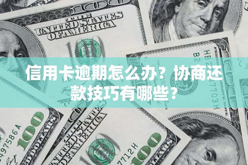 武汉信用卡逾期怎么办？协商还款技巧有哪些？