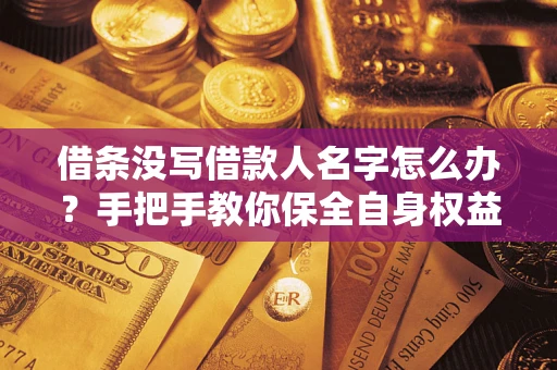 武汉借条没写借款人名字怎么办？手把手教你保全自身权益