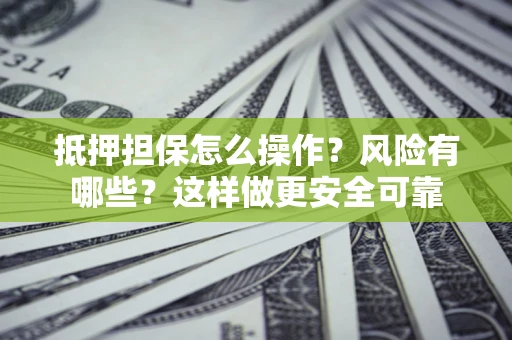 武汉抵押担保怎么操作？风险有哪些？这样做更安全可靠