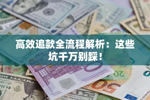 武汉高效追款全流程解析：这些坑千万别踩！