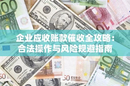 武汉企业应收账款催收全攻略：合法操作与风险规避指南
