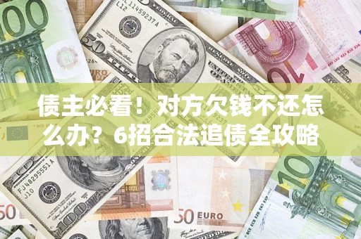 武汉债主必看！对方欠钱不还怎么办？6招合法追债全攻略