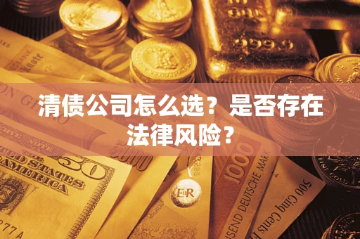 武汉清债公司怎么选？是否存在法律风险？