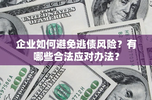 武汉企业如何避免逃债风险？有哪些合法应对办法？