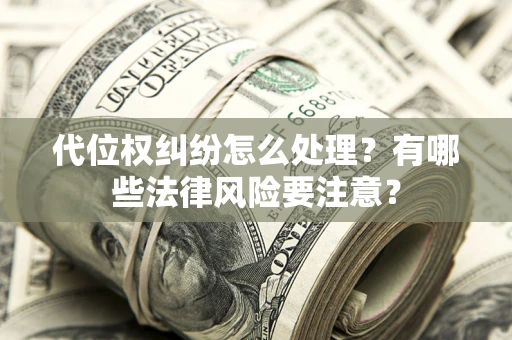 武汉代位权纠纷怎么处理？有哪些法律风险要注意？