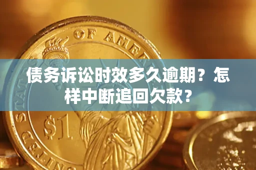 武汉债务诉讼时效多久逾期？怎样中断追回欠款？