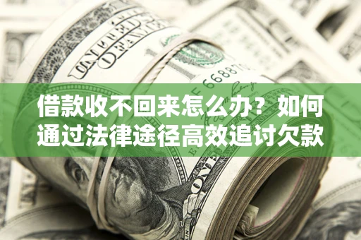 武汉借款收不回来怎么办?如何通过法律途径高效追讨欠款? 武汉借款收不回来怎么办?如何通过法律途径高效追讨欠款?