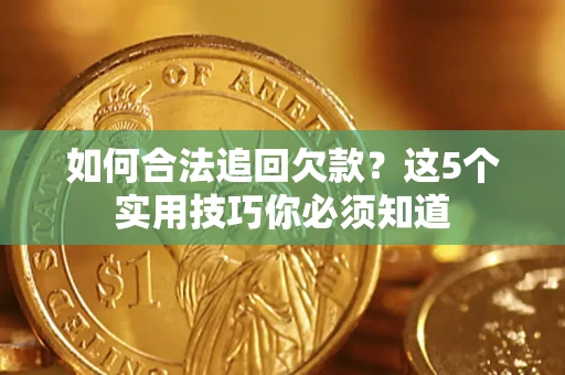 武汉如何合法追回欠款？这5个实用技巧你必须知道