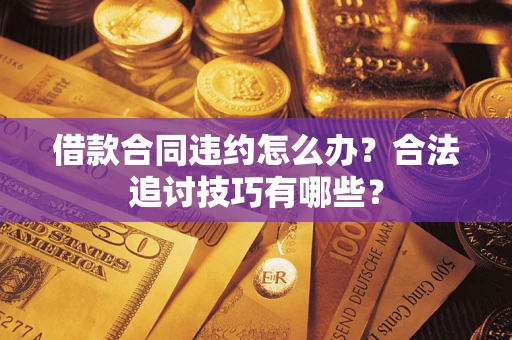 武汉借款合同违约怎么办？合法追讨技巧有哪些？