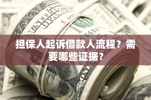 武汉担保人起诉借款人流程?需要哪些证据? 武汉担保人起诉借款人流程?需要哪些证据?