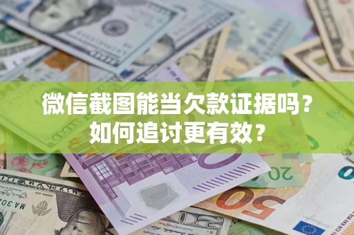 武汉微信截图能当欠款证据吗？如何追讨更有效？