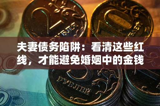 武汉夫妻债务陷阱：看清这些红线，才能避免婚姻中的金钱危机