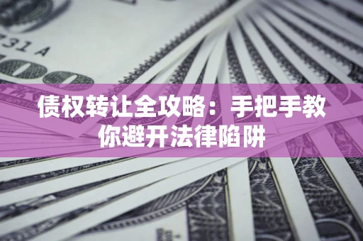 武汉债权转让全攻略：手把手教你避开法律陷阱