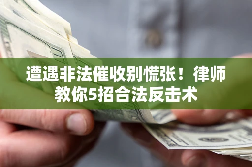 武汉遭遇非法催收别慌张！律师教你5招合法反击术