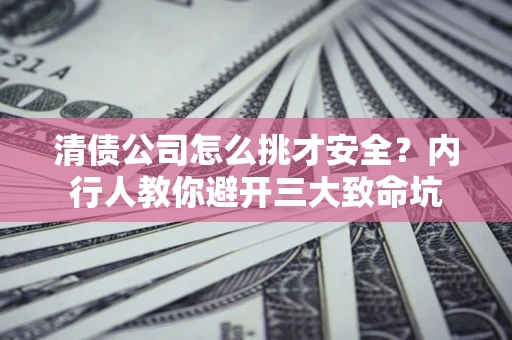 武汉清债公司怎么挑才安全?内行人教你避开三大致命坑 武汉清债公司怎么挑才安全?内行人教你避开三大致命坑