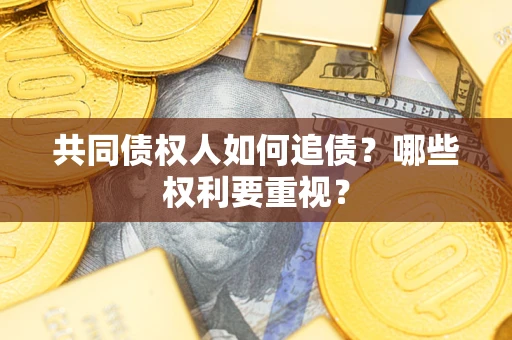武汉共同债权人如何追债？哪些权利要重视？
