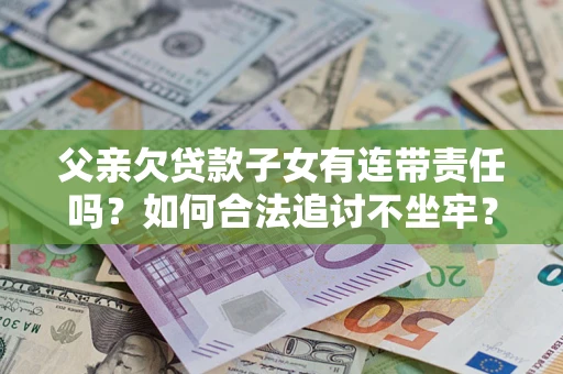武汉父亲欠贷款子女有连带责任吗？如何合法追讨不坐牢？