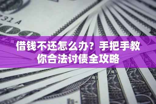 武汉借钱不还怎么办？手把手教你合法讨债全攻略