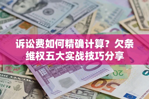 武汉诉讼费如何精确计算？欠条维权五大实战技巧分享