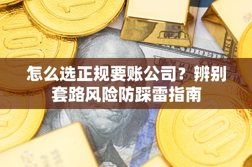 武汉怎么选正规要账公司？辨别套路风险防踩雷指南