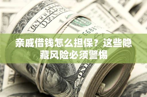 武汉亲戚借钱怎么担保？这些隐藏风险必须警惕