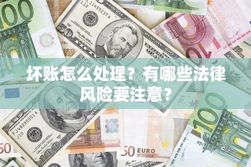 武汉坏账怎么处理？有哪些法律风险要注意？
