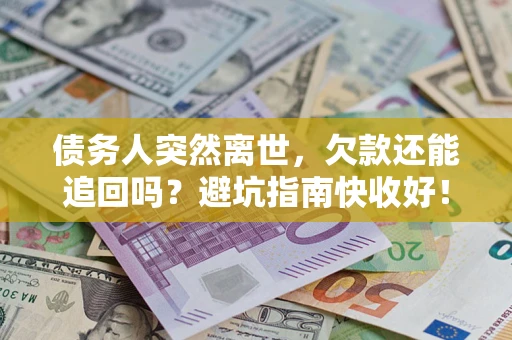 武汉债务人突然离世，欠款还能追回吗？避坑指南快收好！