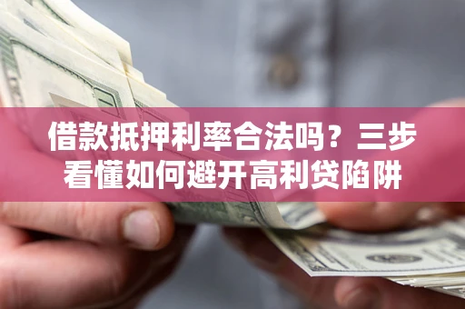 武汉借款抵押利率合法吗？三步看懂如何避开高利贷陷阱