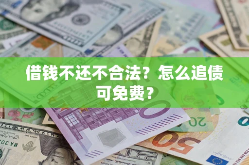 武汉借钱不还不合法？怎么追债可免费？