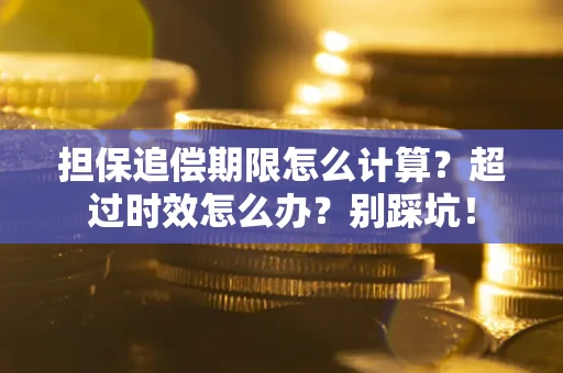 武汉担保追偿期限怎么计算？超过时效怎么办？别踩坑！