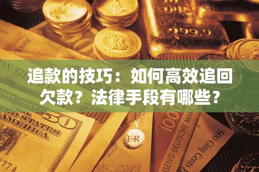 武汉追款的技巧：如何高效追回欠款？法律手段有哪些？