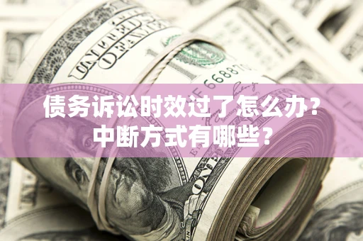 武汉债务诉讼时效过了怎么办？中断方式有哪些？