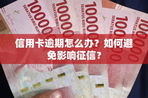 武汉信用卡逾期怎么办？如何避免影响征信？