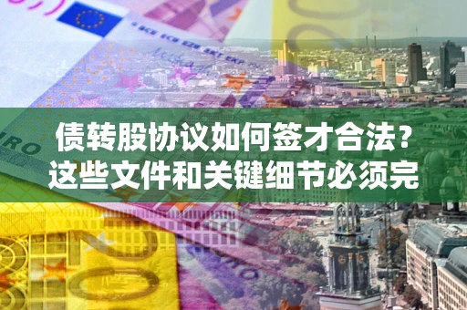 武汉债转股协议如何签才合法？这些文件和关键细节必须完整