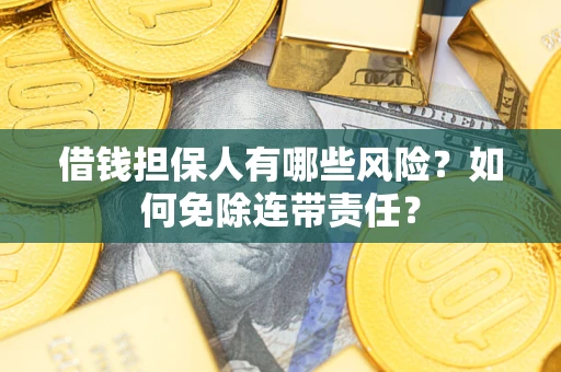 武汉借钱担保人有哪些风险？如何免除连带责任？
