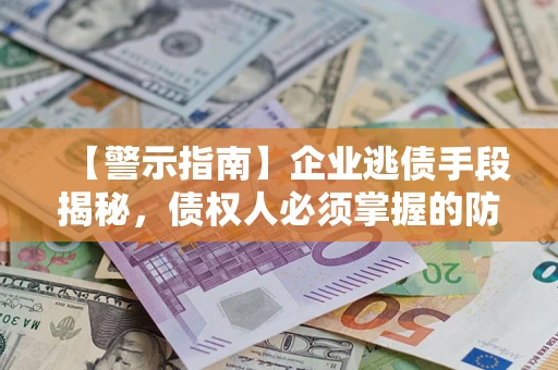 武汉【警示指南】企业逃债手段揭秘，债权人必须掌握的防坑宝典