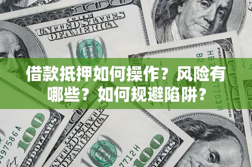 武汉借款抵押如何操作?风险有哪些?如何规避陷阱? 武汉借款抵押如何操作?风险有哪些?如何规避陷阱?