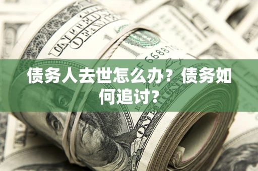 武汉债务人去世怎么办？债务如何追讨？