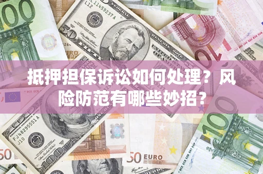 武汉抵押担保诉讼如何处理？风险防范有哪些妙招？