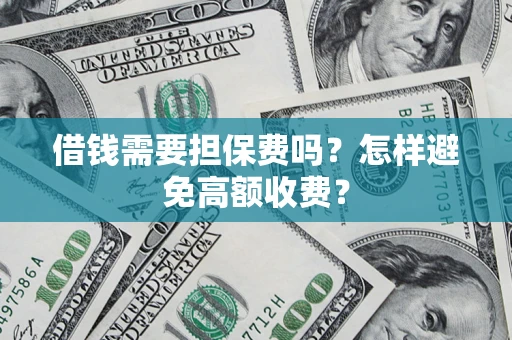 武汉借钱需要担保费吗？怎样避免高额收费？