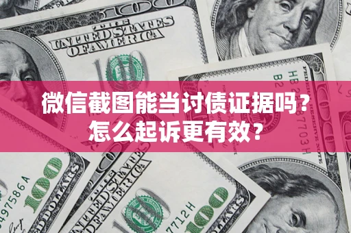 武汉微信截图能当讨债证据吗？怎么起诉更有效？