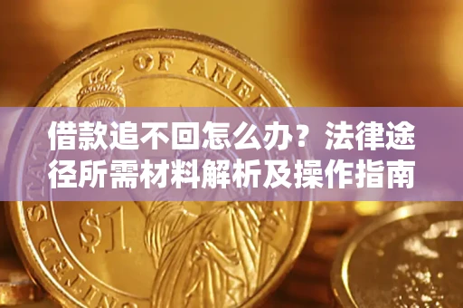 武汉借款追不回怎么办?法律途径所需材料解析及操作指南 武汉借款追不回怎么办?法律途径所需材料解析及操作指南
