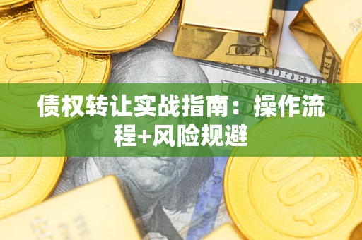 武汉债权转让实战指南：操作流程+风险规避
