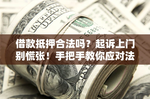 武汉借款抵押合法吗？起诉上门别慌张！手把手教你应对法律程序