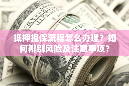 武汉抵押担保流程怎么办理？如何辨别风险及注意事项？