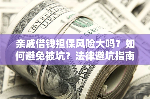 武汉亲戚借钱担保风险大吗？如何避免被坑？法律避坑指南