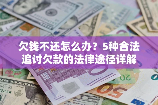 武汉欠钱不还怎么办？5种合法追讨欠款的法律途径详解
