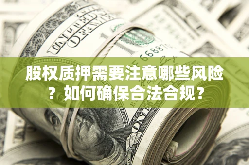 武汉股权质押需要注意哪些风险？如何确保合法合规？