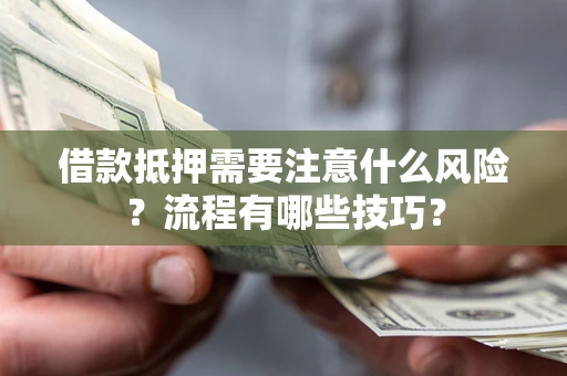 武汉借款抵押需要注意什么风险？流程有哪些技巧？